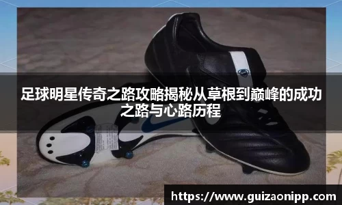 足球明星传奇之路攻略揭秘从草根到巅峰的成功之路与心路历程