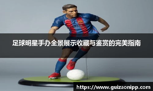 足球明星手办全景展示收藏与鉴赏的完美指南