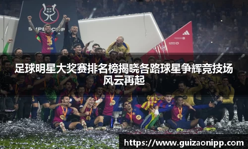 足球明星大奖赛排名榜揭晓各路球星争辉竞技场风云再起