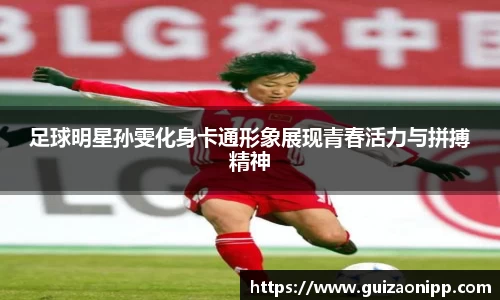 足球明星孙雯化身卡通形象展现青春活力与拼搏精神